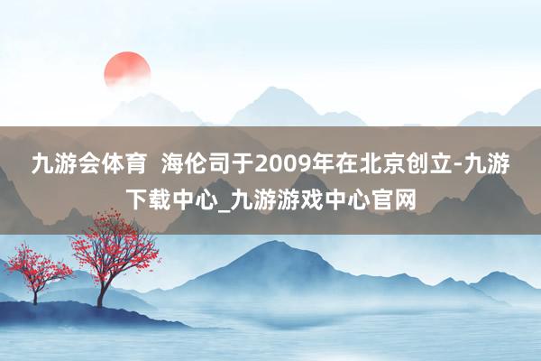 九游会体育  海伦司于2009年在北京创立-九游下载中心_九游游戏中心官网