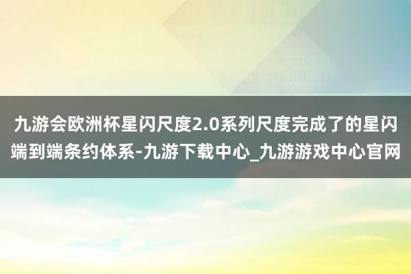 九游会欧洲杯星闪尺度2.0系列尺度完成了的星闪端到端条约体系-九游下载中心_九游游戏中心官网