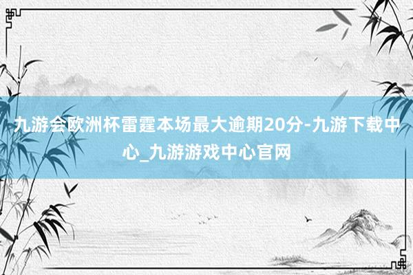 九游会欧洲杯雷霆本场最大逾期20分-九游下载中心_九游游戏中心官网