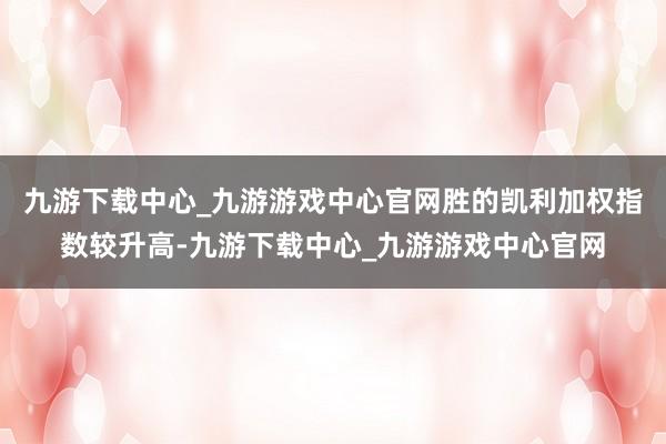 九游下载中心_九游游戏中心官网胜的凯利加权指数较升高-九游下载中心_九游游戏中心官网