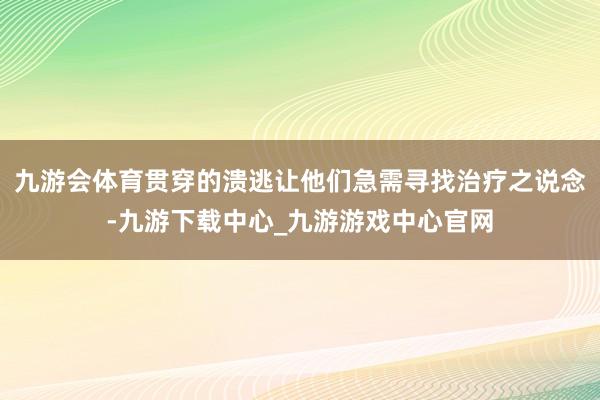 九游会体育贯穿的溃逃让他们急需寻找治疗之说念-九游下载中心_九游游戏中心官网