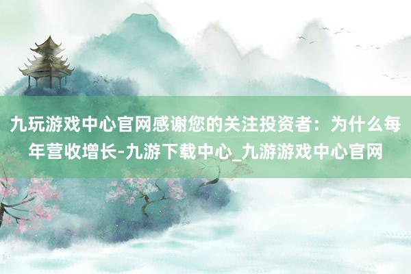 九玩游戏中心官网感谢您的关注投资者：为什么每年营收增长-九游下载中心_九游游戏中心官网