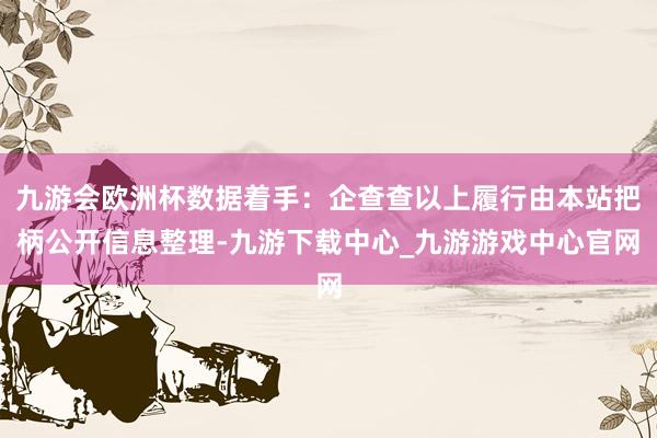 九游会欧洲杯数据着手：企查查以上履行由本站把柄公开信息整理-九游下载中心_九游游戏中心官网