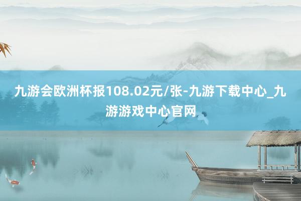 九游会欧洲杯报108.02元/张-九游下载中心_九游游戏中心官网