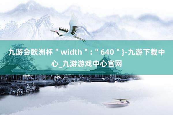 九游会欧洲杯＂width＂:＂640＂}-九游下载中心_九游游戏中心官网