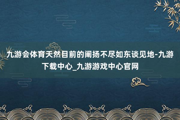 九游会体育天然目前的阐扬不尽如东谈见地-九游下载中心_九游游戏中心官网