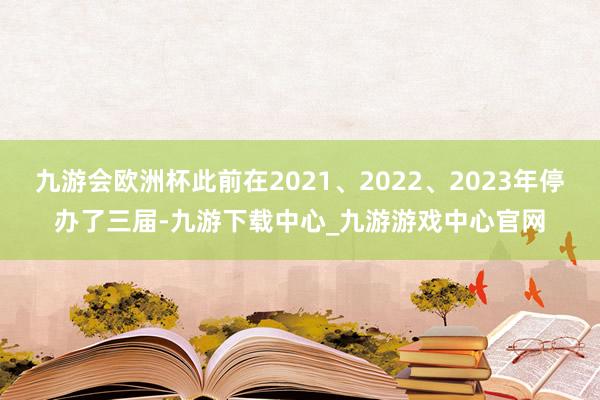 九游会欧洲杯此前在2021、2022、2023年停办了三届-九游下载中心_九游游戏中心官网