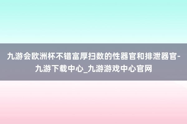 九游会欧洲杯不错富厚扫数的性器官和排泄器官-九游下载中心_九游游戏中心官网