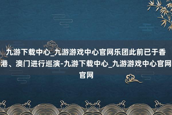 九游下载中心_九游游戏中心官网乐团此前已于香港、澳门进行巡演-九游下载中心_九游游戏中心官网