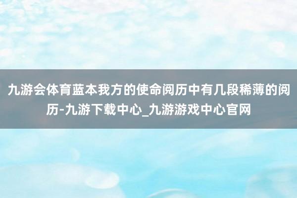 九游会体育蓝本我方的使命阅历中有几段稀薄的阅历-九游下载中心_九游游戏中心官网