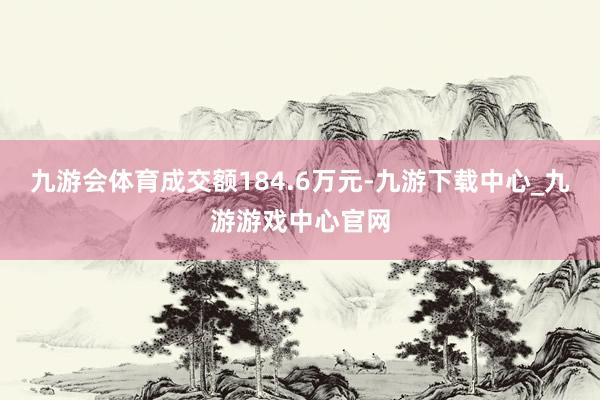 九游会体育成交额184.6万元-九游下载中心_九游游戏中心官网