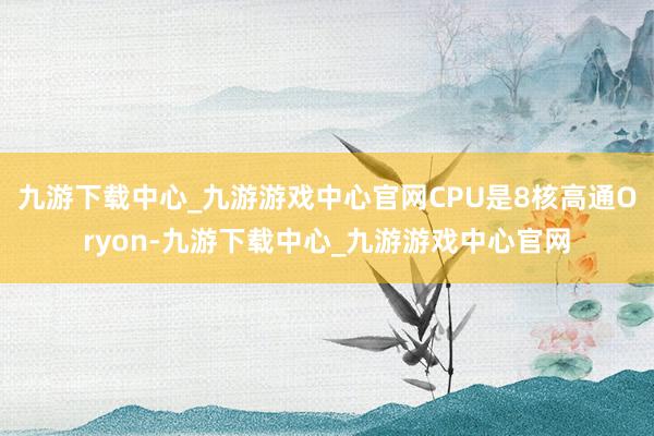 九游下载中心_九游游戏中心官网CPU是8核高通Oryon-九游下载中心_九游游戏中心官网