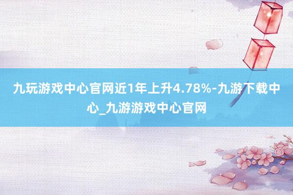 九玩游戏中心官网近1年上升4.78%-九游下载中心_九游游戏中心官网