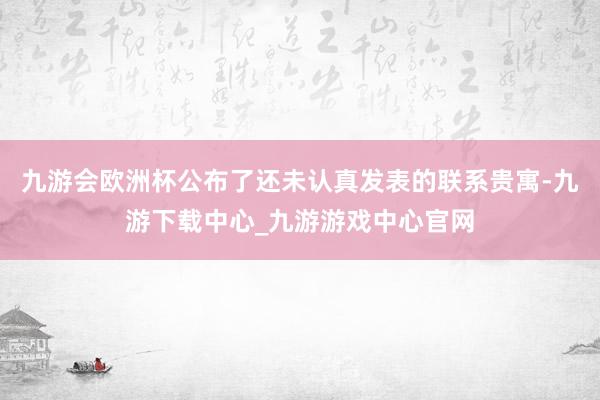 九游会欧洲杯公布了还未认真发表的联系贵寓-九游下载中心_九游游戏中心官网