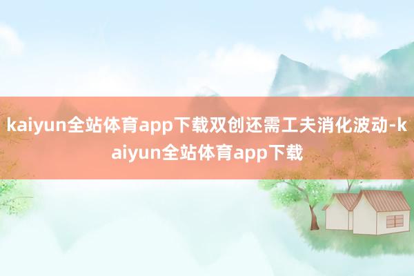 kaiyun全站体育app下载双创还需工夫消化波动-kaiyun全站体育app下载