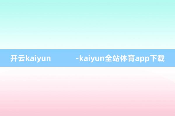 开云kaiyun            -kaiyun全站体育app下载