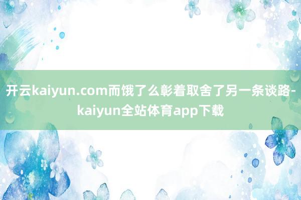 开云kaiyun.com而饿了么彰着取舍了另一条谈路-kaiyun全站体育app下载