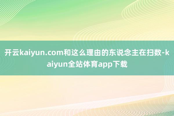 开云kaiyun.com和这么理由的东说念主在扫数-kaiyun全站体育app下载