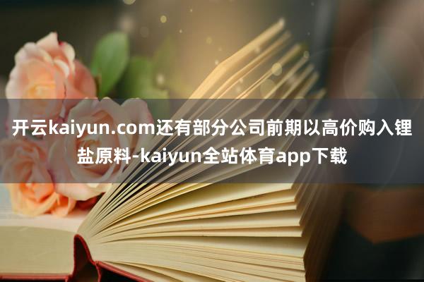 开云kaiyun.com还有部分公司前期以高价购入锂盐原料-kaiyun全站体育app下载