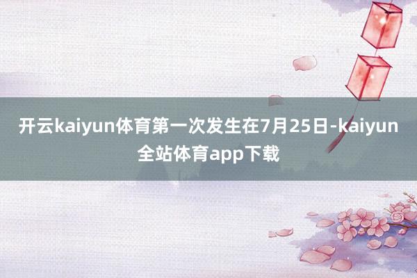 开云kaiyun体育第一次发生在7月25日-kaiyun全站体育app下载