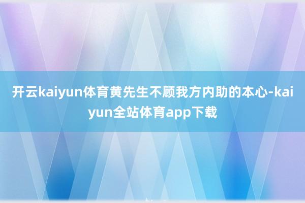 开云kaiyun体育黄先生不顾我方内助的本心-kaiyun全站体育app下载