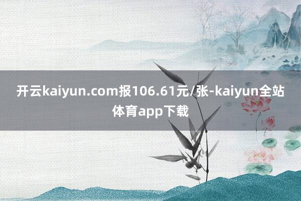 开云kaiyun.com报106.61元/张-kaiyun全站体育app下载