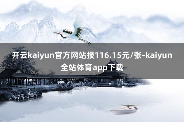 开云kaiyun官方网站报116.15元/张-kaiyun全站体育app下载