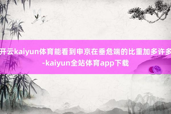 开云kaiyun体育能看到申京在垂危端的比重加多许多-kaiyun全站体育app下载