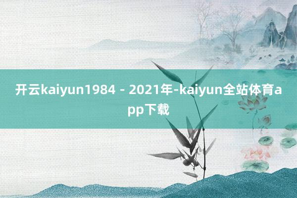 开云kaiyun1984－2021年-kaiyun全站体育app下载