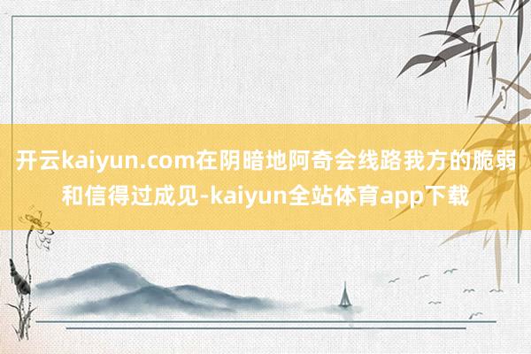 开云kaiyun.com在阴暗地阿奇会线路我方的脆弱和信得过成见-kaiyun全站体育app下载