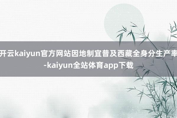 开云kaiyun官方网站因地制宜普及西藏全身分生产率-kaiyun全站体育app下载