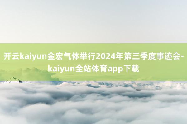 开云kaiyun金宏气体举行2024年第三季度事迹会-kaiyun全站体育app下载