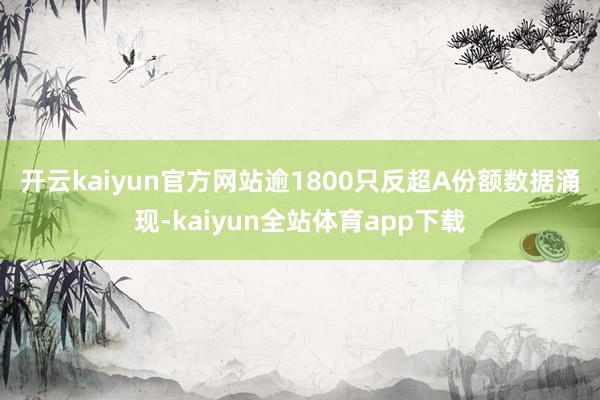 开云kaiyun官方网站逾1800只反超A份额　　数据涌现-kaiyun全站体育app下载