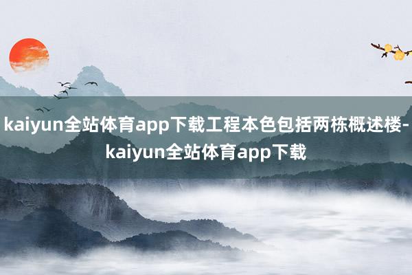 kaiyun全站体育app下载工程本色包括两栋概述楼-kaiyun全站体育app下载