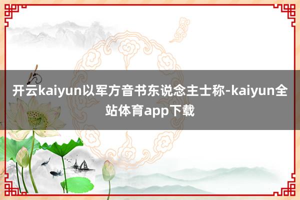 开云kaiyun以军方音书东说念主士称-kaiyun全站体育app下载