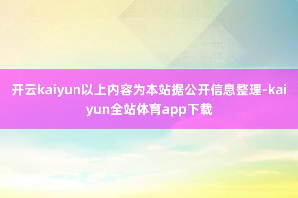 开云kaiyun以上内容为本站据公开信息整理-kaiyun全站体育app下载