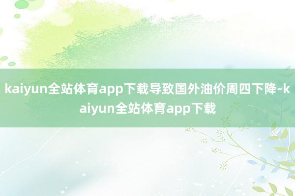 kaiyun全站体育app下载导致国外油价周四下降-kaiyun全站体育app下载